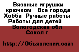 Вязаные игрушки крючком - Все города Хобби. Ручные работы » Работы для детей   . Вологодская обл.,Сокол г.